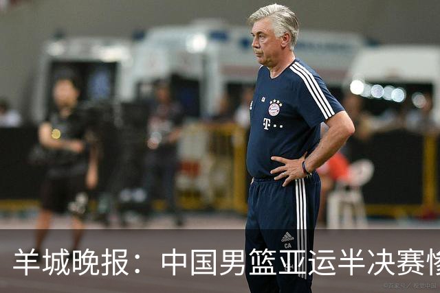 羊城晚报：中国男篮亚运半决赛惨败日本男篮 这个夏天只剩铜牌战
